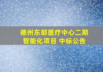 德州东部医疗中心二期智能化项目 中标公告